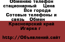 Обменяю телефон стационарный. › Цена ­ 1 500 - Все города Сотовые телефоны и связь » Обмен   . Красноярский край,Игарка г.